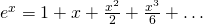 e^{x}=1+x+\frac{x^{2}}{2}+\frac{x^{3}}{6}+\dots