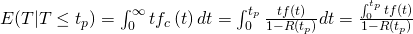 \inline E(T|T\leq t_{p})=\int_{0}^{\infty }tf_{c}\left ( t \right )dt=\int_{0}^{t_{p}}\frac{tf\left ( t \right )}{1-R\left ( t_{p} \right )}dt=\frac{\int_{0}^{t_{p}}tf\left ( t \right )}{1-R\left ( t_{p} \right )}