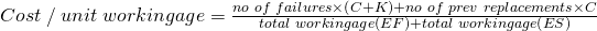 Cost \hspace{1 mm} /\hspace{1 mm} unit\hspace{1 mm}workingage=\frac{no\hspace{1 mm}of\hspace{1 mm}failures\times\left(C+K \right) +no\hspace{1 mm}of\hspace{1 mm}prev\hspace{1 mm}replacements\times C}{total\hspace{1 mm}workingage\left(EF \right)+total\hspace{1 mm}workingage\left(ES \right)} 