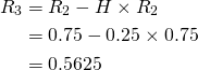 \begin{align*} R_{3}&=R_{2}-H\times R_{2}\\ &=0.75-0.25\times 0.75\\ &=0.5625 \end{align*}