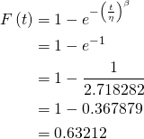\begin{align*}F\left ( t \right ) & =1-e^{-\left (\frac{t}{\eta }  \right )^{\beta }} \nonumber \\ & =1-e^{-1} \\ & =1-\frac{1}{2.718282} \\ & =1-0.367879 \\ & =0.63212 \end{align*} 