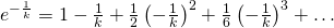 e^{-\frac{1}{k}}=1-\frac{1}{k}+\frac{1}{2}\left(-\frac{1}{k} \right)^{2}+\frac{1}{6}\left(-\frac{1}{k} \right)^{3} +\dots