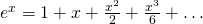 e^{x}=1+x+\frac{x^{2}}{2}+\frac{x^{3}}{6}+\dots