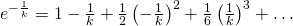 e^{-\frac{1}{k}}=1-\frac{1}{k}+\frac{1}{2}\left(-\frac{1}{k} \right)^{2}+\frac{1}{6}\left(\frac{1}{k} \right)^{3} +\dots